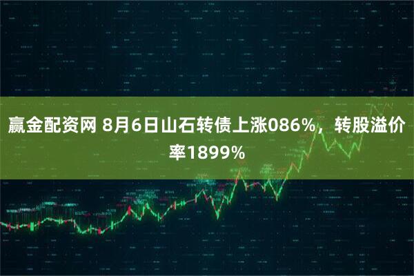 赢金配资网 8月6日山石转债上涨086%，转股溢价率1899%