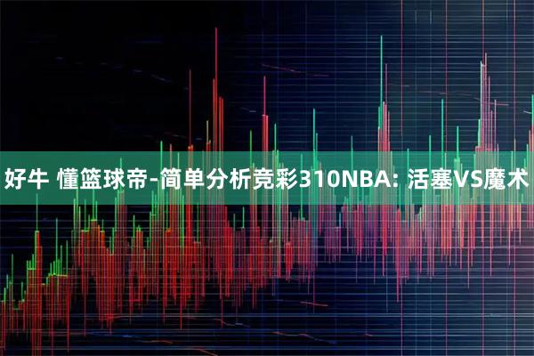 好牛 懂篮球帝-简单分析竞彩310NBA: 活塞VS魔术
