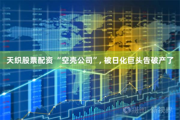 天织股票配资 “空壳公司”, 被日化巨头告破产了