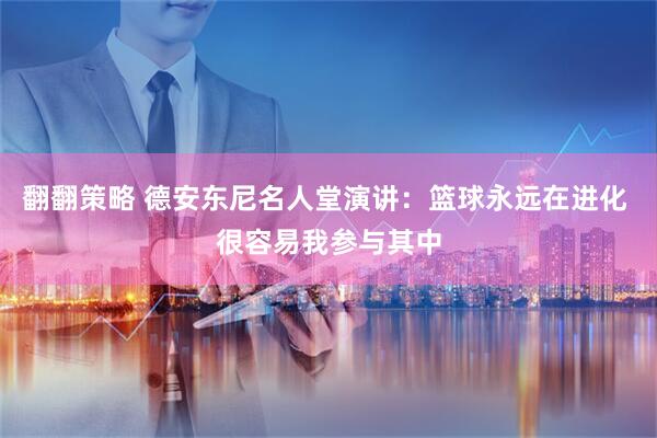 翻翻策略 德安东尼名人堂演讲：篮球永远在进化 很容易我参与其中