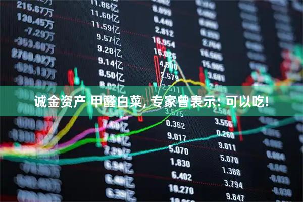 诚金资产 甲醛白菜, 专家曾表示: 可以吃!